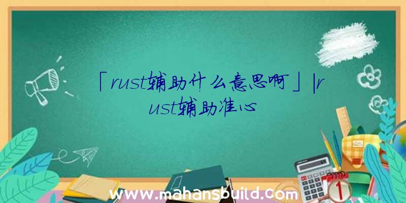 「rust辅助什么意思啊」|rust辅助准心